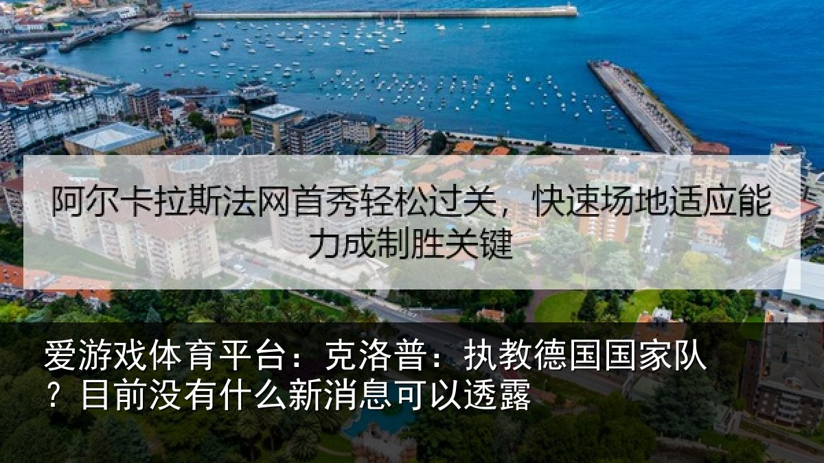 爱游戏体育平台：克洛普：执教德国国家队？目前没有什么新消息可以透露