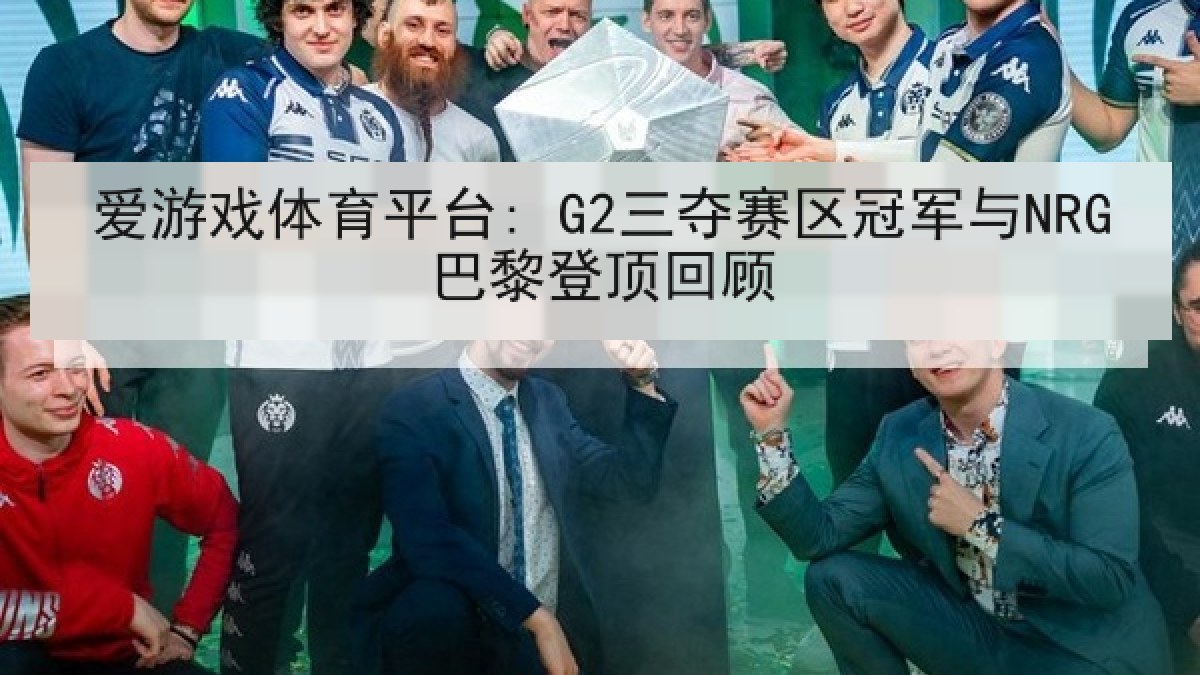 爱游戏体育平台: G2三夺赛区冠军与NRG巴黎登顶回顾 爱游戏体育平台: G2三夺赛区冠军与NRG巴黎登顶回顾