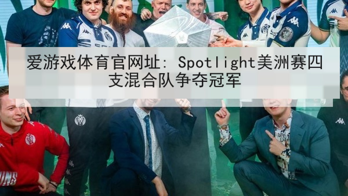 爱游戏体育官网址: Spotlight美洲赛四支混合队争夺冠军 爱游戏体育官网址: Spotlight美洲赛四支混合队争夺冠军